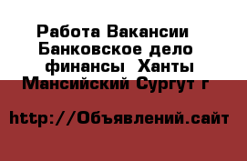 Работа Вакансии - Банковское дело, финансы. Ханты-Мансийский,Сургут г.